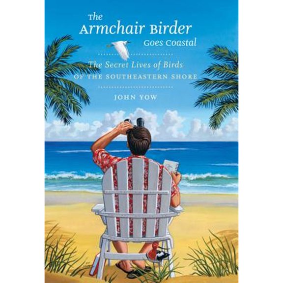 Pre-Owned The Armchair Birder Goes Coastal: The Secret Lives of Birds of the Southeastern Shore (Hardcover) by John Yow