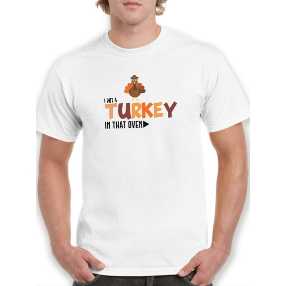 Thanksgiving Turkey I Put A Turkey In That Oven Funny Quote Men White T-Shirt, Male x-Large