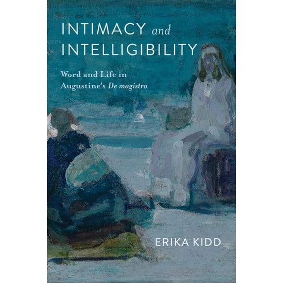Intimacy and Intelligibility: Word and Life in Augustine's de Magistro, (Hardcover)