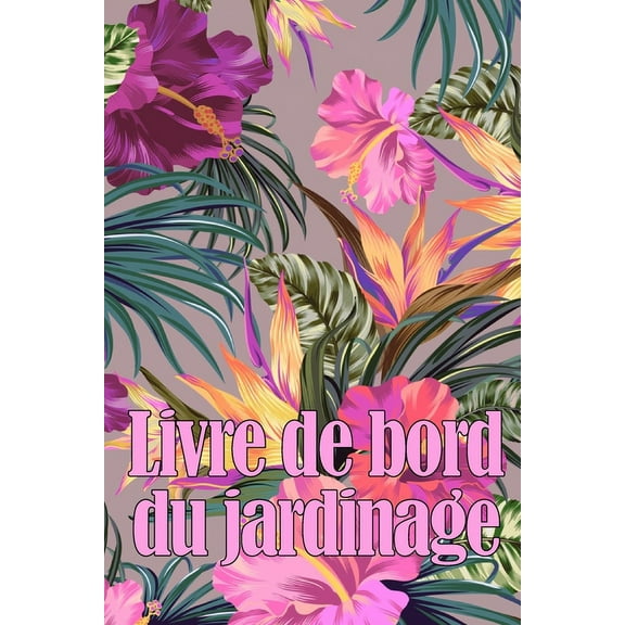Livre de bord du jardinage: Le livre de jardinage pour les débutants et les jardiniers chevronnés, les fleurs, les fruit, (Paperback)