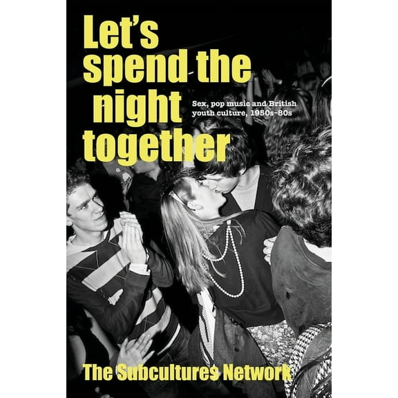 Subcultures and Social Change Let's Spend the Night Together: Sex, Pop Music and British Youth Culture, 1950s-80s, (Paperback)
