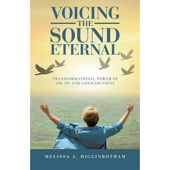 Voicing the Sound Eternal: Transformational Power of Sound and Consciousness, (Paperback)