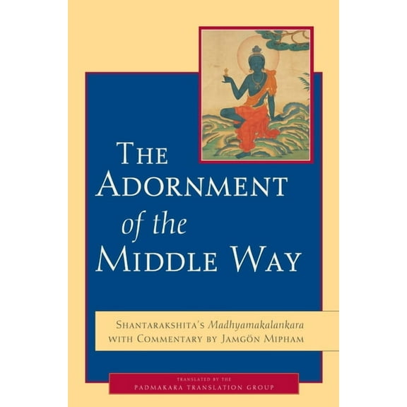 The Adornment of the Middle Way : Shantarakshita's Madhyamakalankara with Commentary by Jamgon Mipham (Paperback)