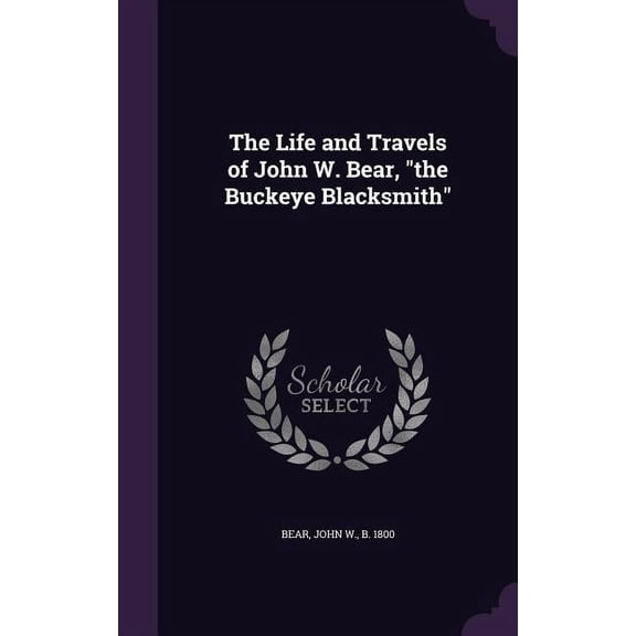 The Life and Travels of John W. Bear, "the Buckeye Blacksmith" (Hardcover)