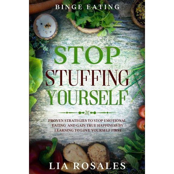 Binge Eating: STOP STUFFING YOURSELF - Proven Strategies To Stop Emotional Eating And Gain True Happiness By Learning To, (Paperback)