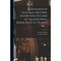Gleanings of Natural History, Exhibiting Figures of Quadrupeds, Birds, Insects, Plants &c. .. (Paperback)