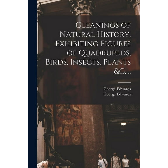 Gleanings of Natural History, Exhibiting Figures of Quadrupeds, Birds, Insects, Plants &c. .. (Paperback)
