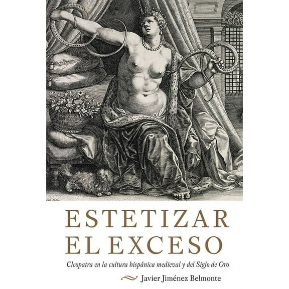 MonografÃ­as a Estetizar El Exceso: Cleopatra En La Cultura Hispanica Medieval y del Siglo de Oro, Book 376, (Hardcover)
