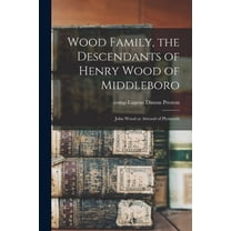 Wood Family, the Descendants of Henry Wood of Middleboro; John Wood or Atwood of Plymouth (Paperback)