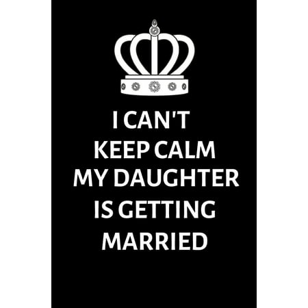 I can't keep calm my daughter is getting married: Lined Notebook, Journal, wedding planner, engagement gift for father, mother, mom of bride - More useful than a card (Best Useful Gifts For Mom)