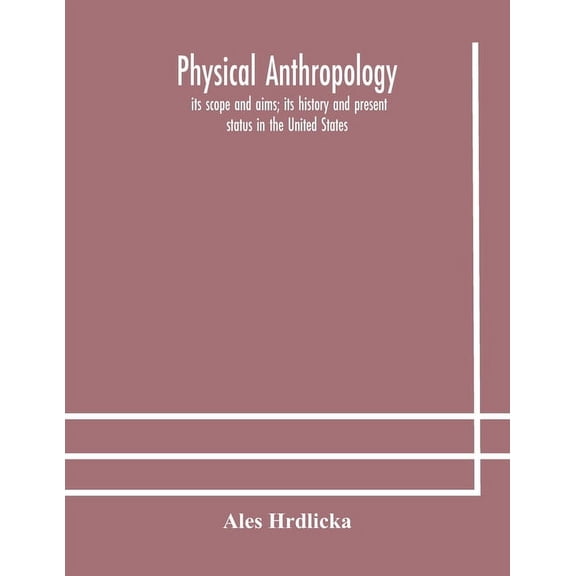 Physical Anthropology: Its Scope And Aims; Its History And Present Status In The United States, (Paperback)