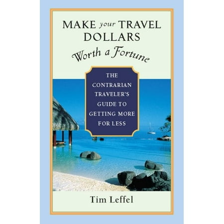 Make Your Travel Dollars Worth a Fortune : The Contrarian Traveler's Guide to Getting More for Less - (Best Gifts For 25 Dollars Or Less)