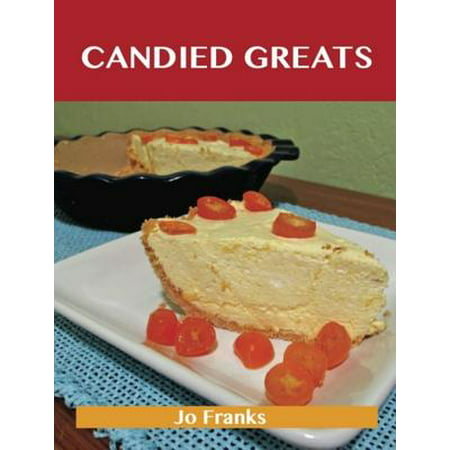 Candied Greats: Delicious Candied Recipes, The Top 100 Candied Recipes -