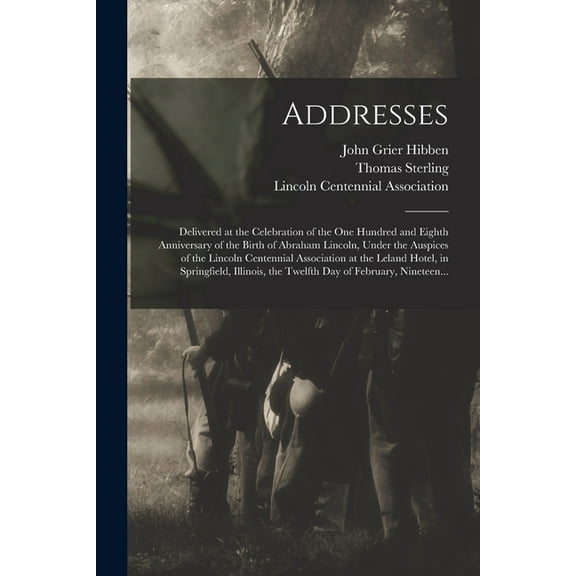 Addresses : Delivered at the Celebration of the One Hundred and Eighth Anniversary of the Birth of Abraham Lincoln, Under the Auspices of the Lincoln Centennial Association at the Leland Hotel, in Springfield, Illinois, the Twelfth Day of February, ... (Paperback)
