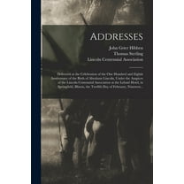 Addresses : Delivered at the Celebration of the One Hundred and Eighth Anniversary of the Birth of Abraham Lincoln, Under the Auspices of the Lincoln Centennial Association at the Leland Hotel, in Springfield, Illinois, the Twelfth Day of February, ... (Paperback)