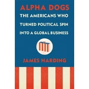 Alpha Dogs: The Americans Who Turned Political Spin into a Global Business, Used [Hardcover]