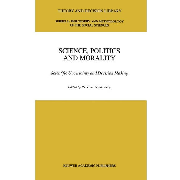Theory and Decision Library A: Science, Politics and Morality: Scientific Uncertainty and Decision Making, Book 17, (Hardcover)