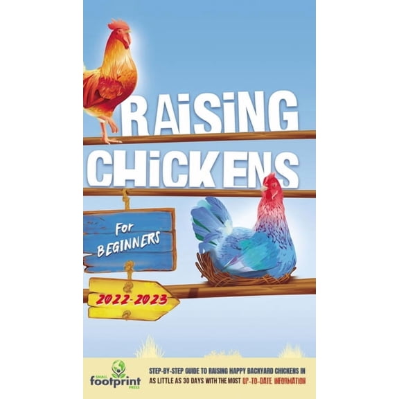 Self Sufficient Survival Raising Chickens For Beginners 2022-2023: Step-By-Step Guide to Raising Happy Backyard Chickens In 30 Days With The Most, (Hardcover)
