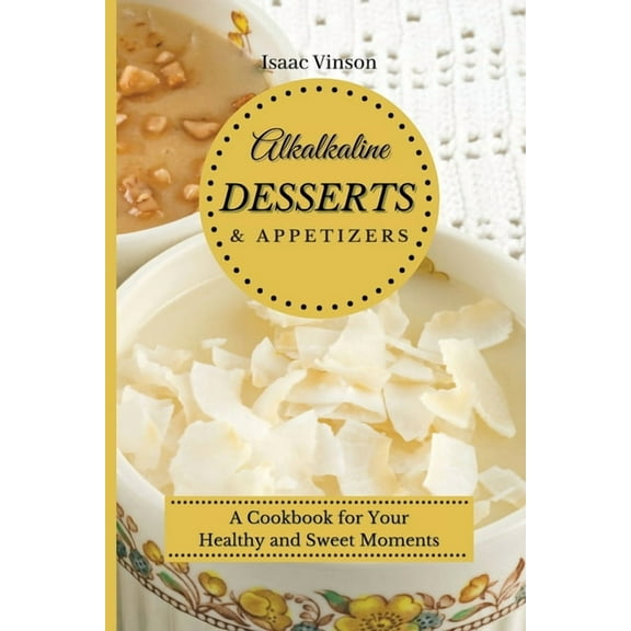 Alkaline Dessert and Appetizers: A Cookbook for your healthy and sweet Moments, (Paperback)