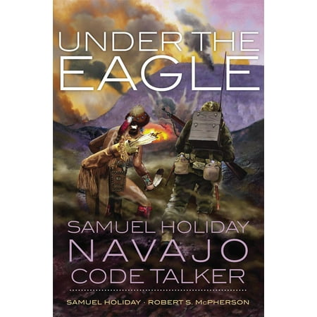 - Under the Eagle : Samuel Holiday, Navajo Code Talker