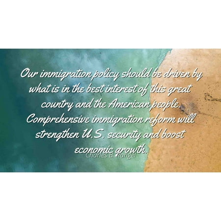 Charles B. Rangel - Famous Quotes Laminated POSTER PRINT 24x20 - Our immigration policy should be driven by what is in the best interest of this great country and the American people. Comprehensive