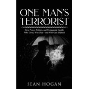 One Man's Terrorist: How Power, Politics, and Propaganda Decide Who Lives, Who Dies-and Who Gets Blamed, (Hardcover)