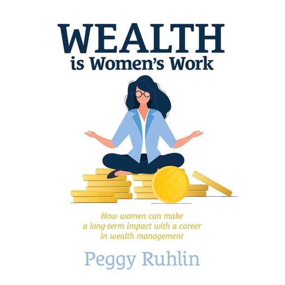 Wealth Is Women's Work: How Women Can Make a Long-Term Impact with a Career in Wealth Management, (Hardcover)