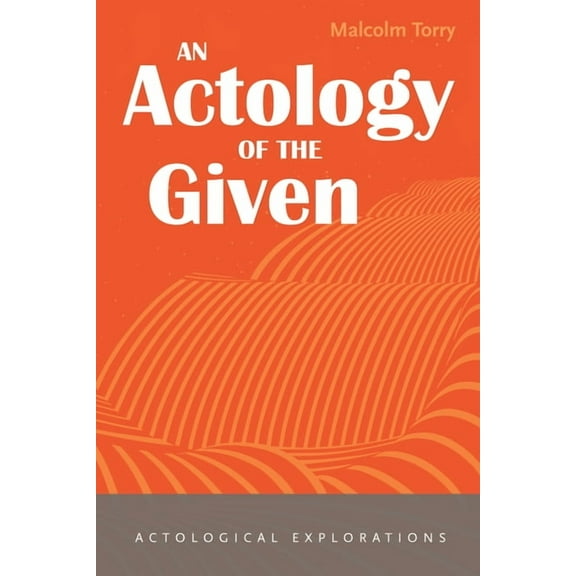 Actological Explorations: An Actology of the Given (Paperback)