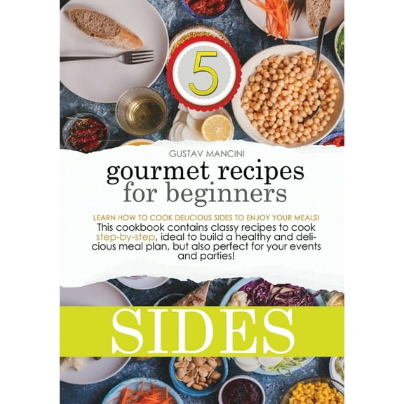 Gourmet Recipes for Beginners: Gourmet Recipes for Beginners : Learn how to cook delicious sides to enjoy your meals! This cookbook contains classy recipes to cook step-by-step, ideal to build a healthy and delicious meal plan, but also perfect for your events and parties! (Paperback)