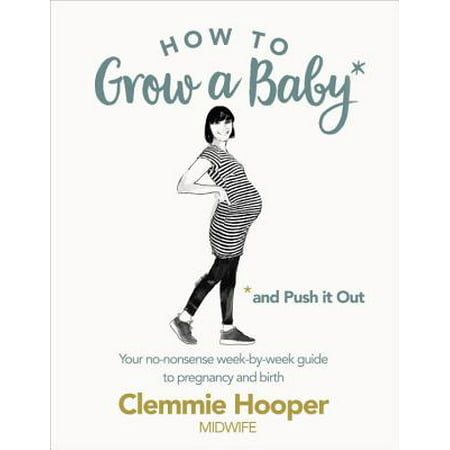 How to Grow a Baby and Push It Out : A Guide to Pregnancy and Birth Straight from the Midwife's