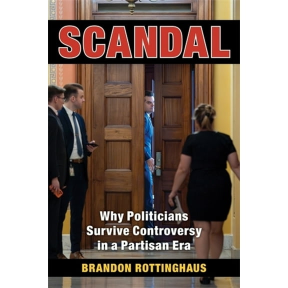 Scandal: Why Politicians Survive Controversy in a Partisan Era, (Paperback)