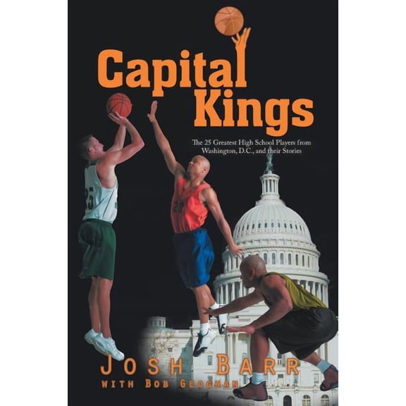 Capital Kings : The 25 Greatest High School Players from Washington, D.c., and Their Stories