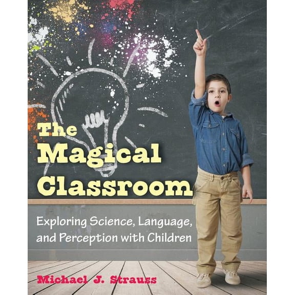 The Magical Classroom: Exploring Science, Language, and Perception with Children, (Paperback)