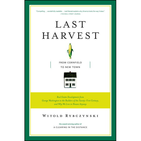 Last Harvest : From Cornfield to New Town: Real Estate Development from George Washington to the Builders of the Twenty-First Century, and Why We Live in Houses (Best Real Estate School Washington State)