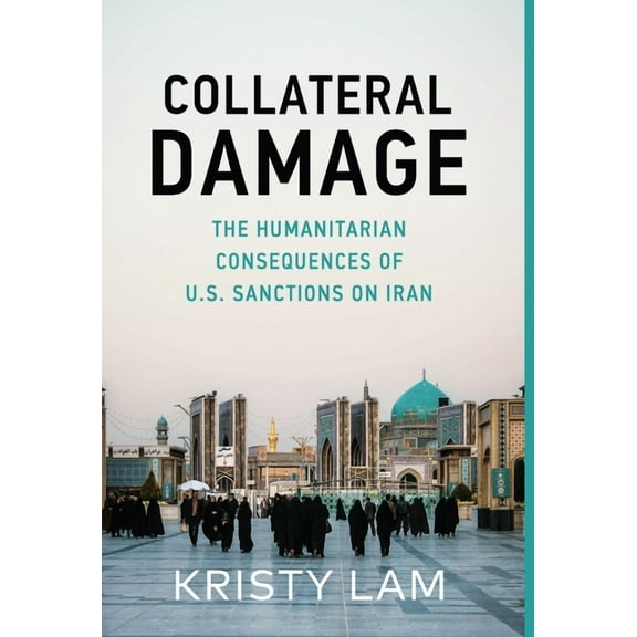 Collateral Damage: The Humanitarian Consequences of U.S. Sanctions on Iran, (Hardcover)