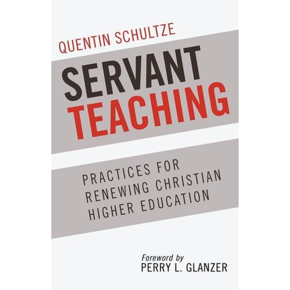 Servant Teaching: Practices for Renewing Christian Higher Education, (Paperback)