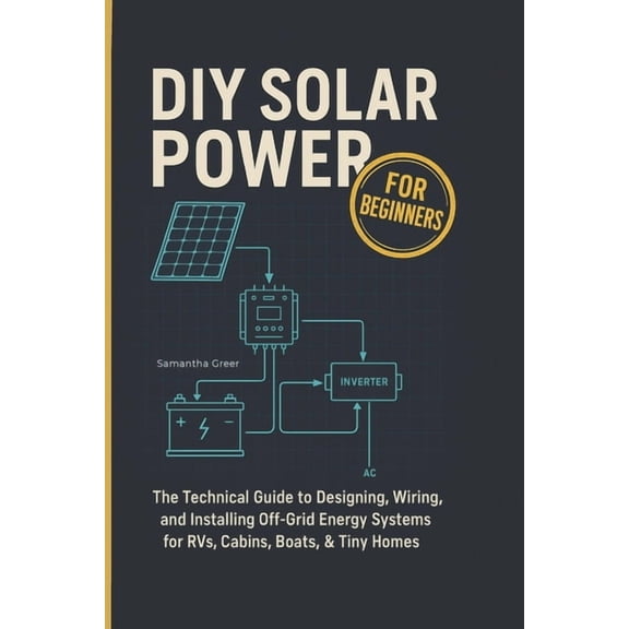 DIY Solar Power for Beginners: The Technical Guide to Designing, Wiring, and Installing Off-Grid Energy Systems for RVs,, (Paperback)