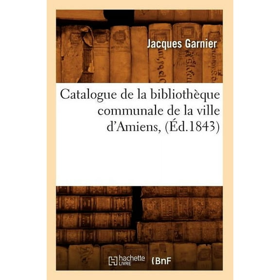 Generalites: Catalogue de la Bibliothèque Communale de la Ville d'Amiens, (Éd.1843) (Paperback)