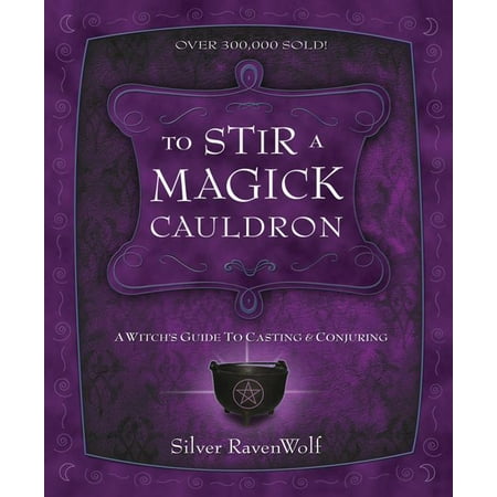 To Stir a Magick Cauldron to Stir a Magick Cauldron : A Witch's Guide to Casting and Conjuring a Witch's Guide to Casting and Conjuring