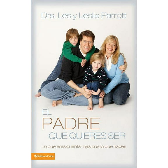El Padre Que Quieres Ser: Lo Que Eres Cuenta MÃ¡s Que Lo Que Haces, (Paperback)