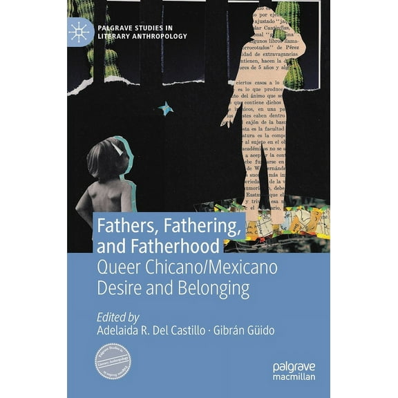 Palgrave Studies in Literary Anthropolog Fathers, Fathering, and Fatherhood: Queer Chicano/Mexicano Desire and Belonging, (Hardcover)