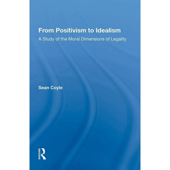 From Positivism to Idealism: A Study of the Moral Dimensions of Legality (Paperback)