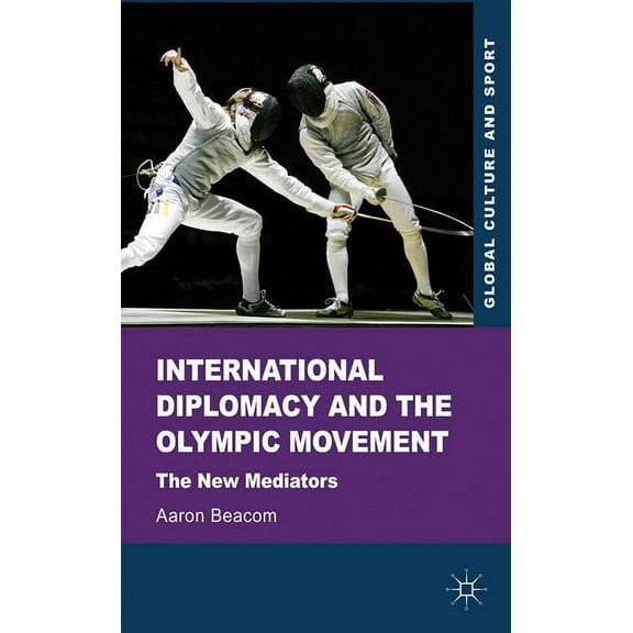 Global Culture and Sport International Diplomacy and the Olympic Movement: The New Mediators, (Hardcover)