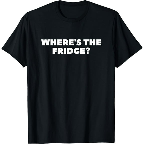 Where's the Fridge? Novelty Funny T-Shirt