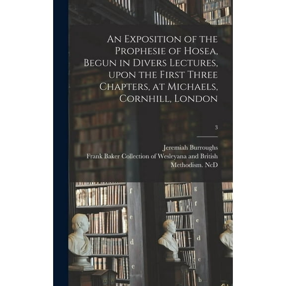 An Exposition of the Prophesie of Hosea, Begun in Divers Lectures, Upon the First Three Chapters, at Michaels, Cornhill, London; 3 (Hardcover)