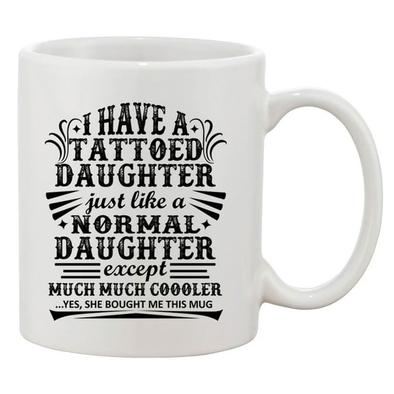 I Have A Tattoo Daughter Just Like Normal Daughter Funny DT White Coffee 11 Oz Mug