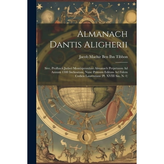 Almanach Dantis Aligherii: Sive, Profhacii Judaei Montispessulani Almanach Perpetuum Ad Annum 1300 Inchoatum, Nunc Primum Editum Ad Fidem Codicis Laurentiani (Pl. XVIII Sin. N. 1) (Paperback)