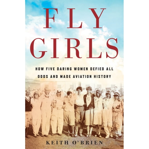Fly Girls: How Five Daring Women Defied All Odds and Made Aviation History