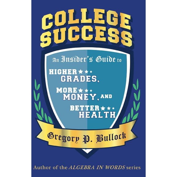 College Success: An Insider's Guide to Higher GRADES, More MONEY, and Better HEALTH, (Paperback)