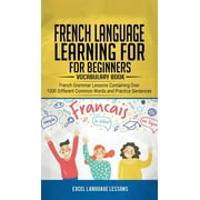 French Language Learning for Beginner's - Vocabulary Book: French Grammar Lessons Containing Over 1000 Different Common Words and Practice Sentences (Hardcover)